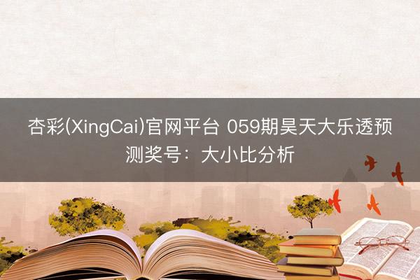 杏彩(XingCai)官网平台 059期昊天大乐透预测奖号：大小比分析