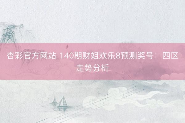 杏彩官方网站 140期财姐欢乐8预测奖号：四区走势分析