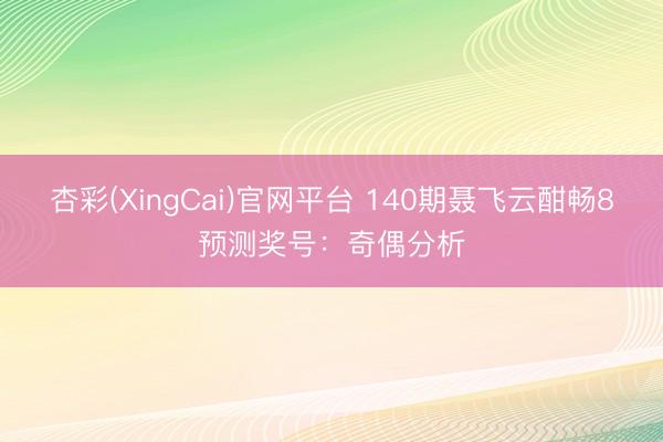 杏彩(XingCai)官网平台 140期聂飞云酣畅8预测奖号：奇偶分析