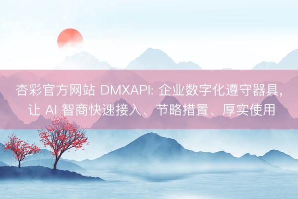 杏彩官方网站 DMXAPI: 企业数字化遵守器具， 让 AI 智商快速接入、节略措置、厚实使用