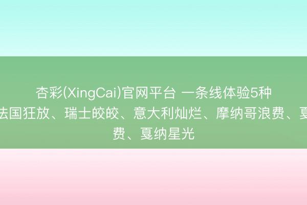 杏彩(XingCai)官网平台 一条线体验5种欧洲：法国狂放、瑞士皎皎、意大利灿烂、摩纳哥浪费、戛纳星光