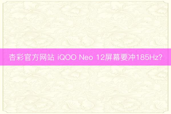 杏彩官方网站 iQOO Neo 12屏幕要冲185Hz？