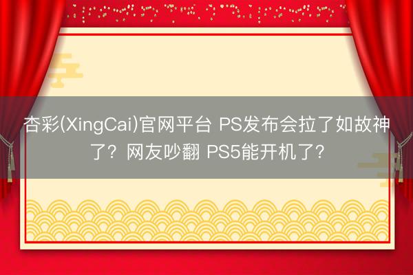 杏彩(XingCai)官网平台 PS发布会拉了如故神了？网友吵翻 PS5能开机了？