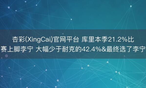 杏彩(XingCai)官网平台 库里本季21.2%比赛上脚李宁 大幅少于耐克的42.4%&最终选了李宁
