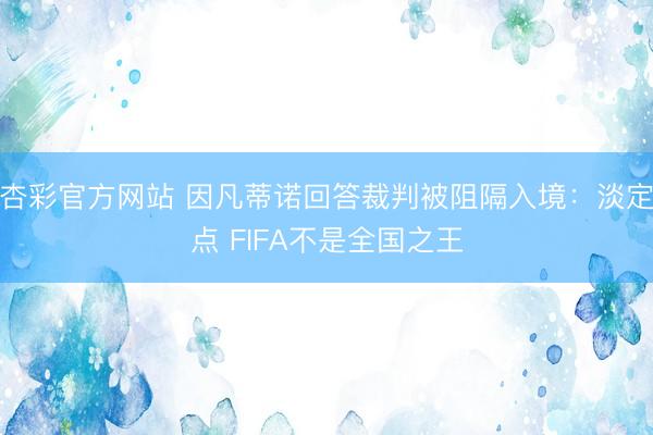 杏彩官方网站 因凡蒂诺回答裁判被阻隔入境：淡定点 FIFA不是全国之王
