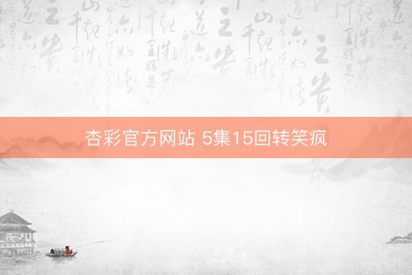 杏彩官方网站 5集15回转笑疯