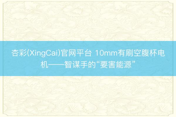 杏彩(XingCai)官网平台 10mm有刷空腹杯电机——智谋手的“要害能源”