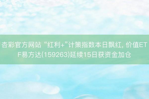 杏彩官方网站 “红利+”计策指数本日飘红, 价值ETF易方达(159263)延续15日获资金加仓