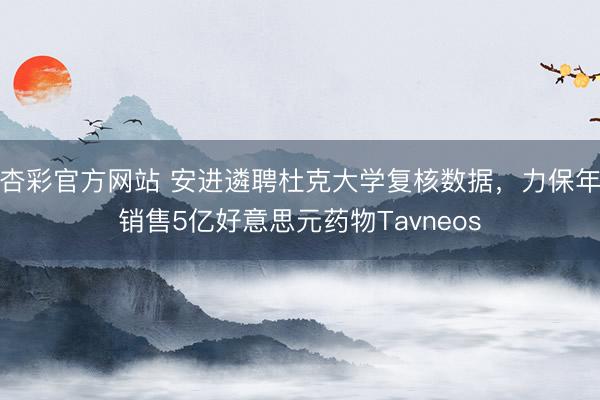 杏彩官方网站 安进遴聘杜克大学复核数据，力保年销售5亿好意思元药物Tavneos