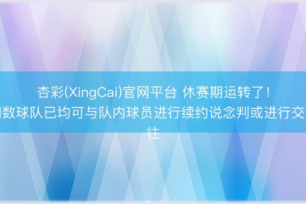 杏彩(XingCai)官网平台 休赛期运转了!扫数球队已均可与队内球员进行续约说念判或进行交往