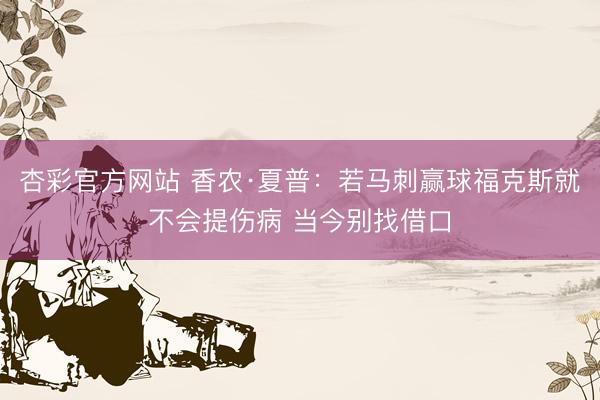 杏彩官方网站 香农·夏普：若马刺赢球福克斯就不会提伤病 当今别找借口