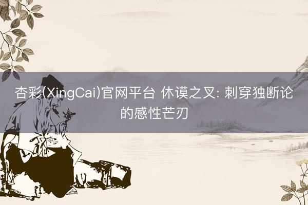 杏彩(XingCai)官网平台 休谟之叉: 刺穿独断论的感性芒刃
