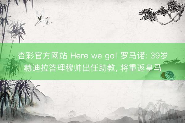 杏彩官方网站 Here we go! 罗马诺: 39岁赫迪拉答理穆帅出任助教， 将重返皇马