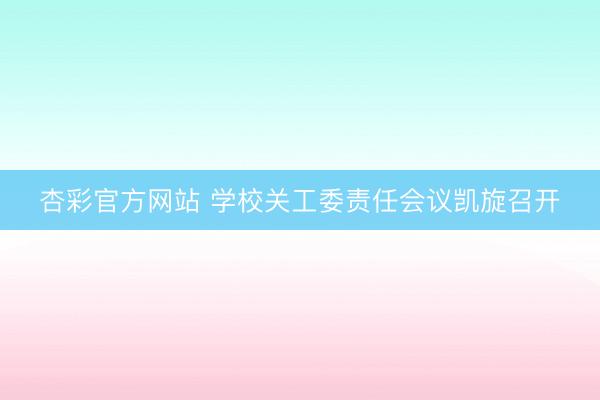 杏彩官方网站 学校关工委责任会议凯旋召开