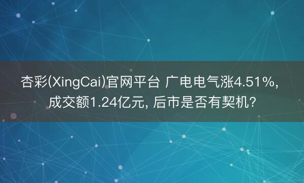 杏彩(XingCai)官网平台 广电电气涨4.51%， 成交额1.24亿元， 后市是否有契机?