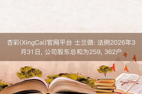 杏彩(XingCai)官网平台 士兰微: 法例2026年3月31日， 公司股东总和为259， 362户